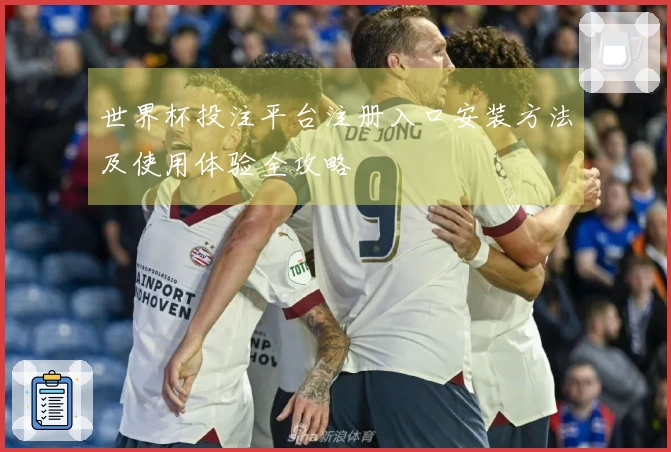 世界杯投注平台注册入口安装方法及使用体验全攻略