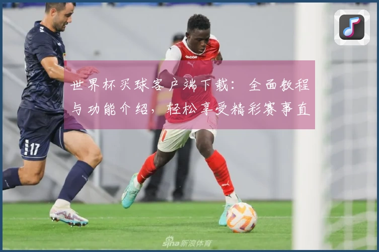 世界杯买球客户端下载：全面教程与功能介绍，轻松享受精彩赛事直播