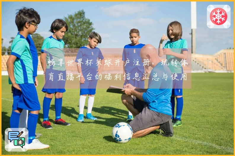 畅享世界杯买球开户注册，玩转体育直播平台的福利信息汇总与使用指南