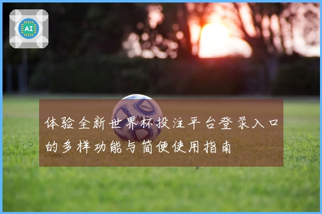 体验全新世界杯投注平台登录入口的多样功能与简便使用指南