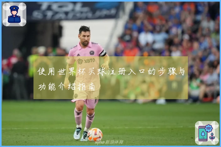 使用世界杯买球注册入口的步骤与功能介绍指南