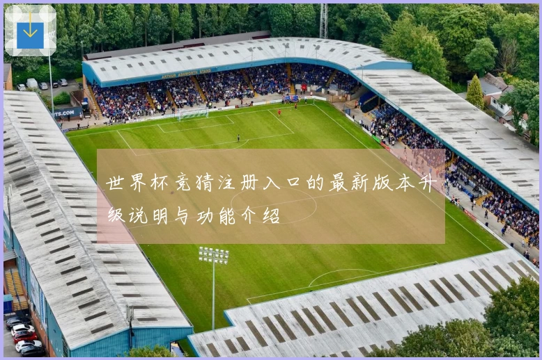 世界杯竞猜注册入口的最新版本升级说明与功能介绍
