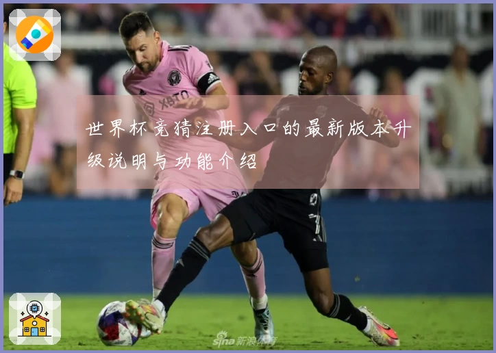 世界杯竞猜注册入口的最新版本升级说明与功能介绍